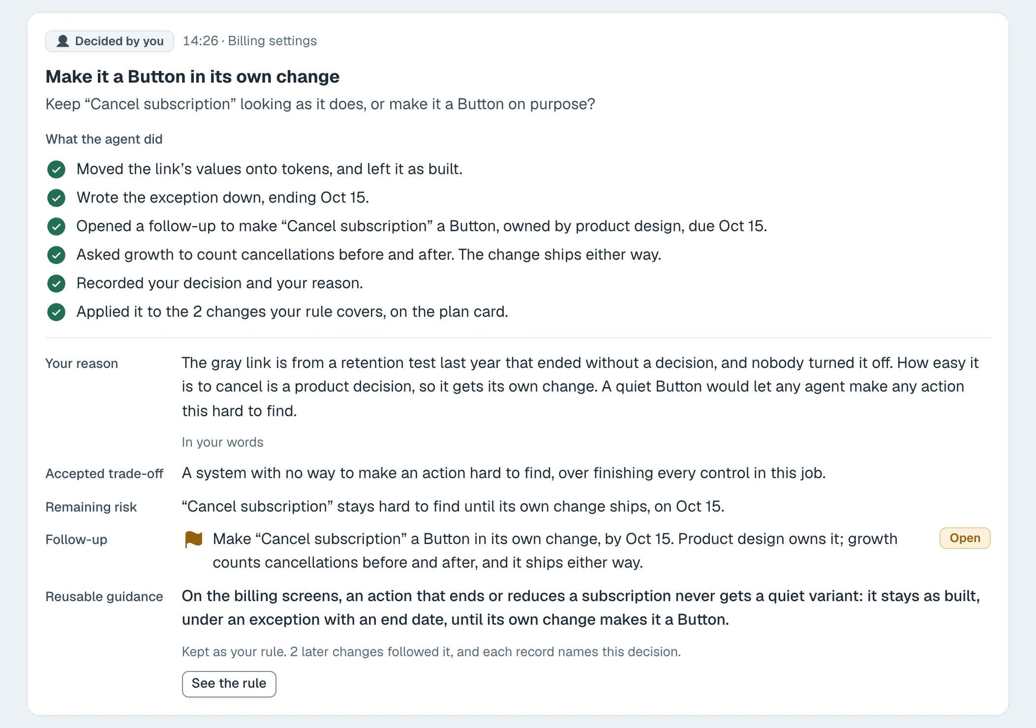A decision record in the prototype: keep the red for now, decided by you at 14:26 on the billing activity. What the agent did: kept the red on --color-danger, added a &ldquo;Replaced&rdquo; label and icon, wrote the exception into the design system&rsquo;s list, opened a task to review it, recorded the decision, and applied it to the three changes the rule covers. Then the reason, in the person&rsquo;s words; the trade-off accepted; the risk that remains; an open follow-up; and the reusable guidance, kept as a rule that three later changes followed.